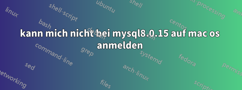 kann mich nicht bei mysql8.0.15 auf mac os anmelden