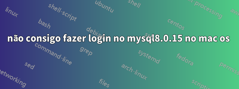 não consigo fazer login no mysql8.0.15 no mac os