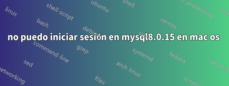 no puedo iniciar sesión en mysql8.0.15 en mac os