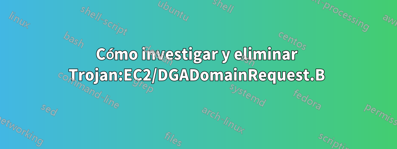 Cómo investigar y eliminar Trojan:EC2/DGADomainRequest.B