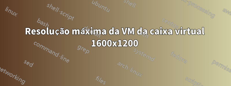 Resolução máxima da VM da caixa virtual 1600x1200