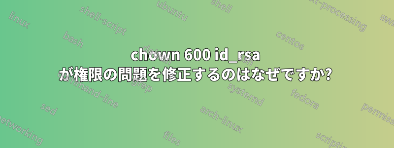 chown 600 id_rsa が権限の問題を修正するのはなぜですか?