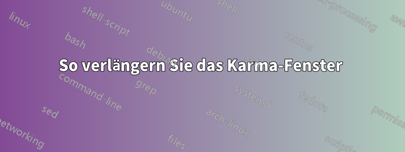 So verlängern Sie das Karma-Fenster