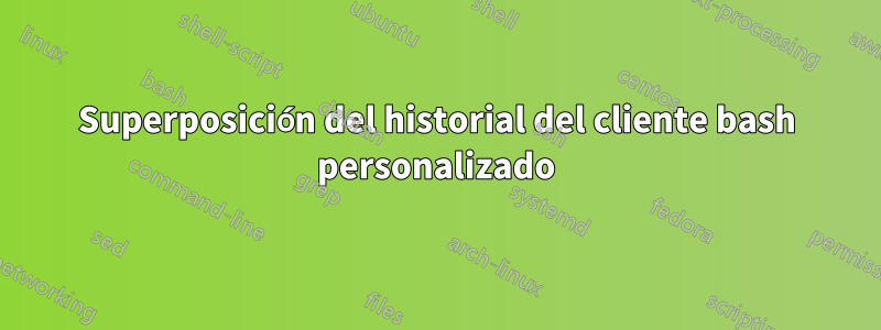 Superposición del historial del cliente bash personalizado