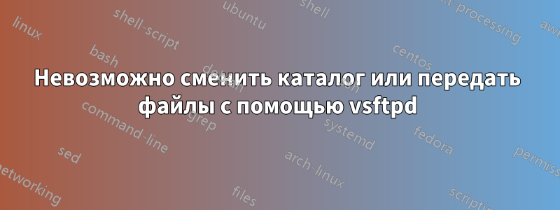 Невозможно сменить каталог или передать файлы с помощью vsftpd