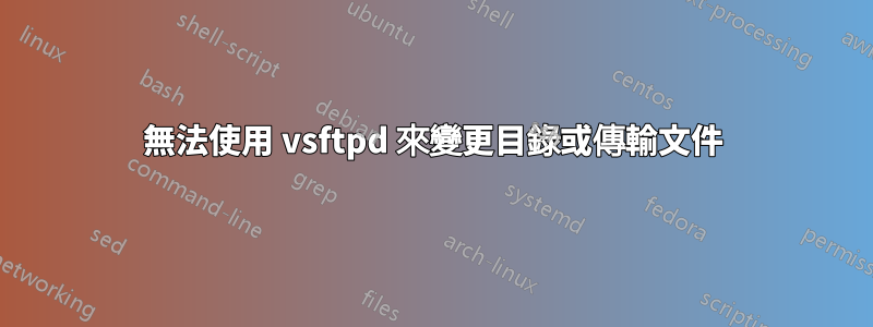 無法使用 vsftpd 來變更目錄或傳輸文件