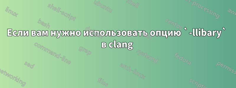 Если вам нужно использовать опцию `-llibary` в clang