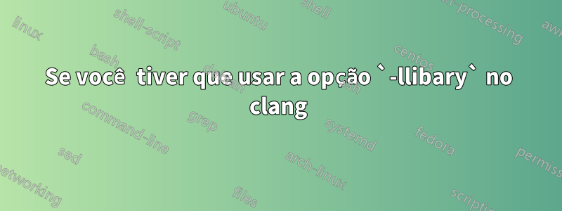 Se você tiver que usar a opção `-llibary` no clang