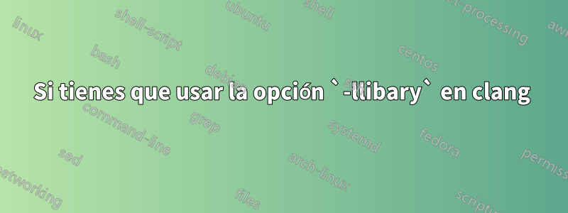 Si tienes que usar la opción `-llibary` en clang