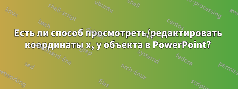 Есть ли способ просмотреть/редактировать координаты x, y объекта в PowerPoint?