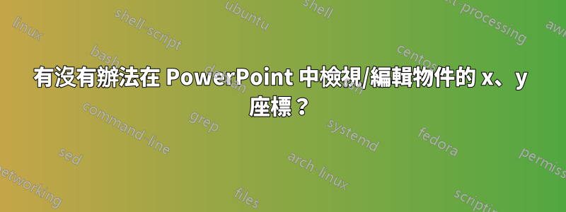 有沒有辦法在 PowerPoint 中檢視/編輯物件的 x、y 座標？