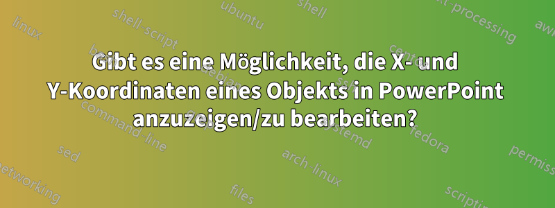 Gibt es eine Möglichkeit, die X- und Y-Koordinaten eines Objekts in PowerPoint anzuzeigen/zu bearbeiten?