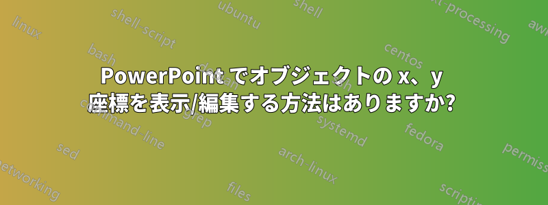 PowerPoint でオブジェクトの x、y 座標を表示/編集する方法はありますか?