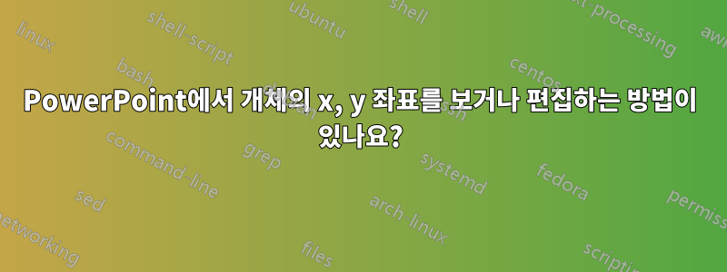 PowerPoint에서 개체의 x, y 좌표를 보거나 편집하는 방법이 있나요?