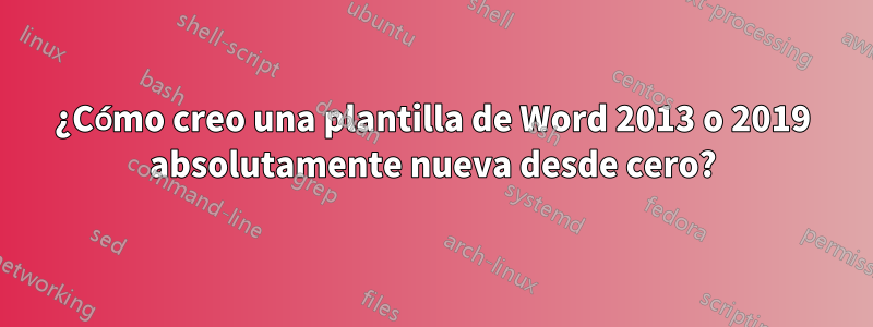 ¿Cómo creo una plantilla de Word 2013 o 2019 absolutamente nueva desde cero?