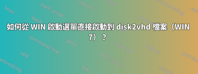 如何從 WIN 啟動選單直接啟動到 disk2vhd 檔案（WIN 7）？