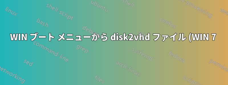 WIN ブート メニューから disk2vhd ファイル (WIN 7) に直接ブートするにはどうすればよいですか?