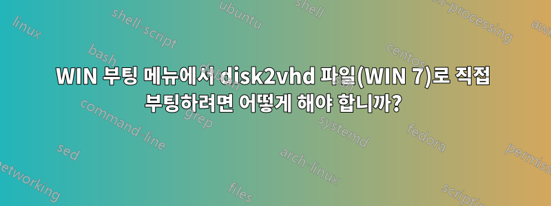 WIN 부팅 메뉴에서 disk2vhd 파일(WIN 7)로 직접 부팅하려면 어떻게 해야 합니까?