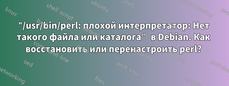 "/usr/bin/perl: плохой интерпретатор: Нет такого файла или каталога" в Debian. Как восстановить или перенастроить perl?