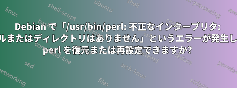 Debian で「/usr/bin/perl: 不正なインタープリタ: そのようなファイルまたはディレクトリはありません」というエラーが発生します。どうすれば perl を復元または再設定できますか?