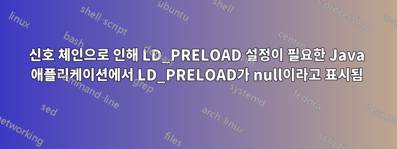 신호 체인으로 인해 LD_PRELOAD 설정이 필요한 Java 애플리케이션에서 LD_PRELOAD가 null이라고 표시됨