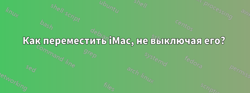 Как переместить iMac, не выключая его?