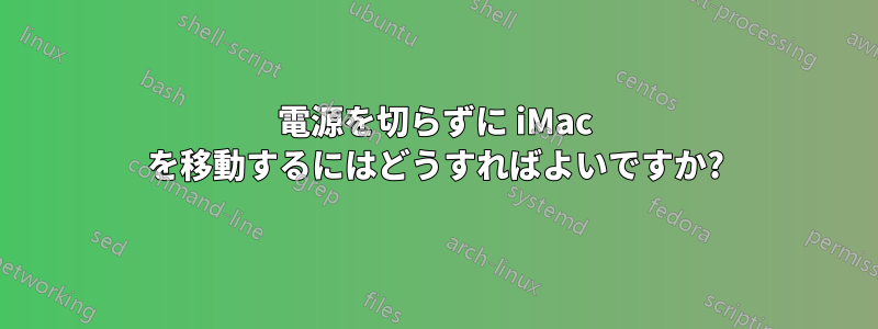 電源を切らずに iMac を移動するにはどうすればよいですか?