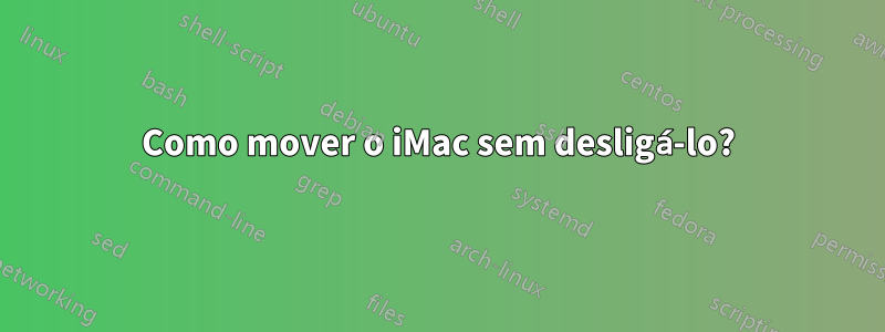 Como mover o iMac sem desligá-lo?