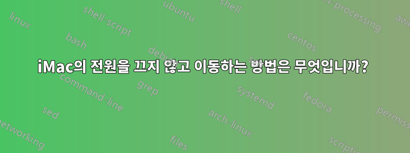 iMac의 전원을 끄지 않고 이동하는 방법은 무엇입니까?