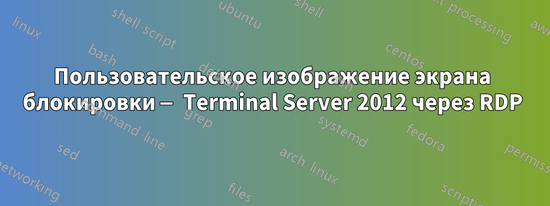 Пользовательское изображение экрана блокировки — Terminal Server 2012 через RDP