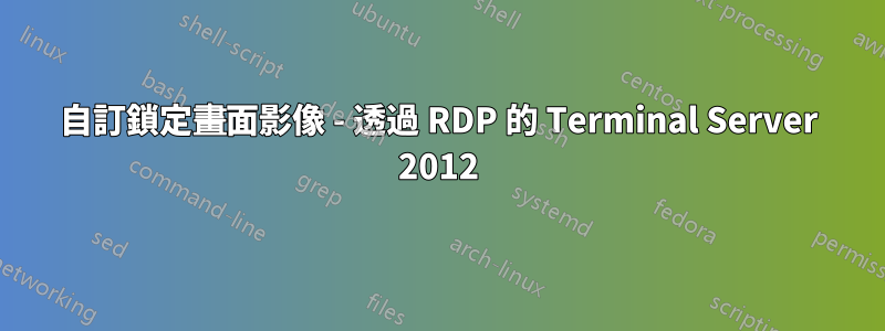 自訂鎖定畫面影像 - 透過 RDP 的 Terminal Server 2012