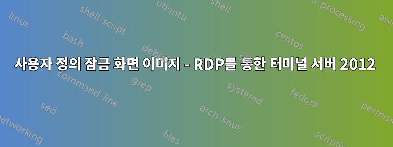 사용자 정의 잠금 화면 이미지 - RDP를 통한 터미널 서버 2012