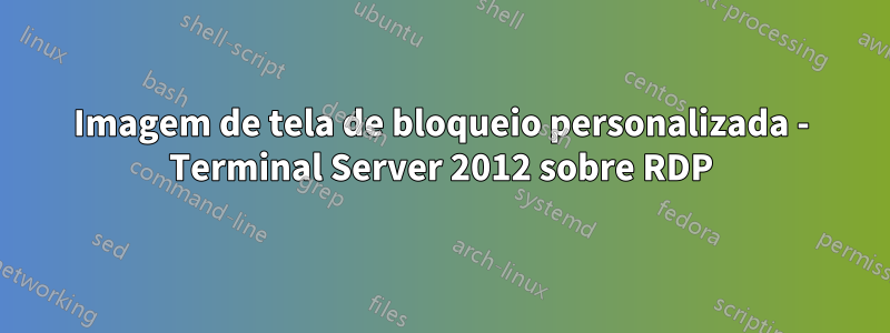 Imagem de tela de bloqueio personalizada - Terminal Server 2012 sobre RDP