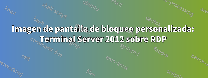 Imagen de pantalla de bloqueo personalizada: Terminal Server 2012 sobre RDP