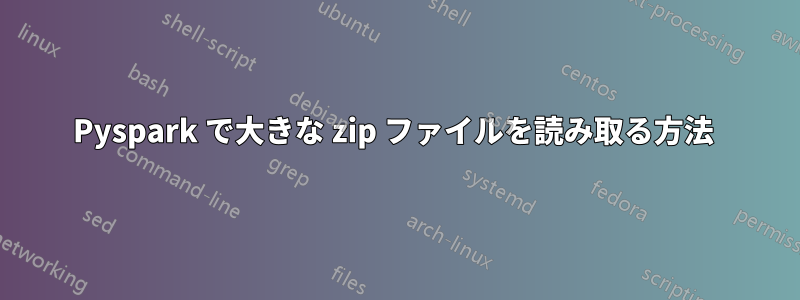 Pyspark で大きな zip ファイルを読み取る方法 