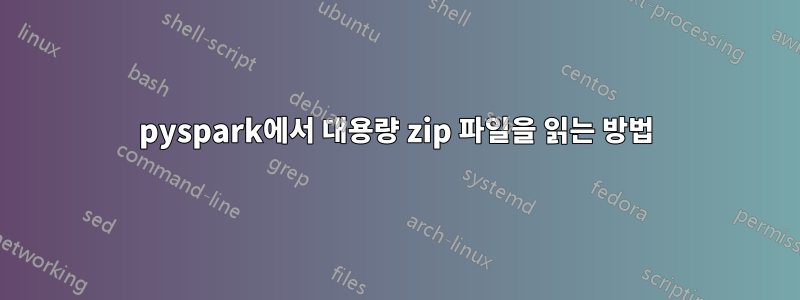 pyspark에서 대용량 zip 파일을 읽는 방법