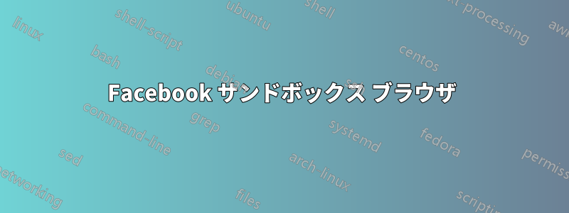 Facebook サンドボックス ブラウザ