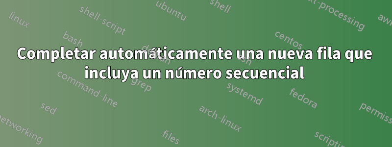 Completar automáticamente una nueva fila que incluya un número secuencial