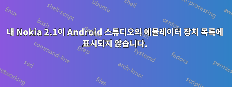 내 Nokia 2.1이 Android 스튜디오의 에뮬레이터 장치 목록에 표시되지 않습니다.