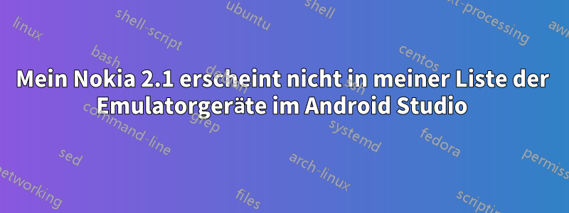 Mein Nokia 2.1 erscheint nicht in meiner Liste der Emulatorgeräte im Android Studio