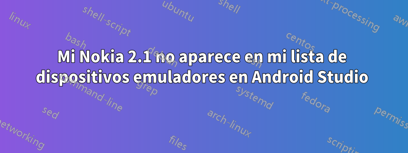 Mi Nokia 2.1 no aparece en mi lista de dispositivos emuladores en Android Studio