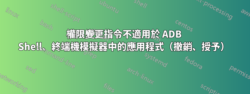 權限變更指令不適用於 ADB Shell、終端機模擬器中的應用程式（撤銷、授予）