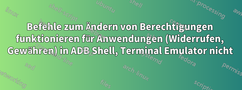 Befehle zum Ändern von Berechtigungen funktionieren für Anwendungen (Widerrufen, Gewähren) in ADB Shell, Terminal Emulator nicht