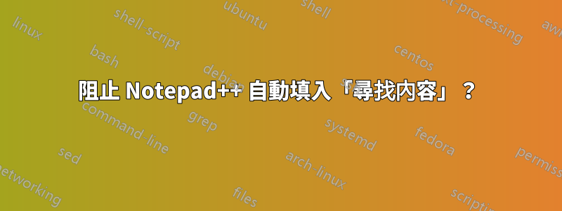 阻止 Notepad++ 自動填入「尋找內容」？