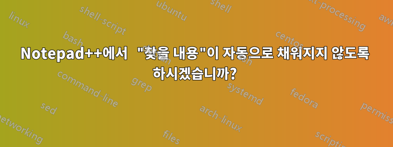 Notepad++에서 "찾을 내용"이 자동으로 채워지지 않도록 하시겠습니까?