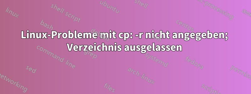 Linux-Probleme mit cp: -r nicht angegeben; Verzeichnis ausgelassen