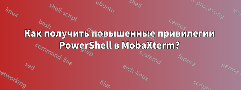 Как получить повышенные привилегии PowerShell в MobaXterm?