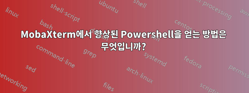 MobaXterm에서 향상된 Powershell을 얻는 방법은 무엇입니까?