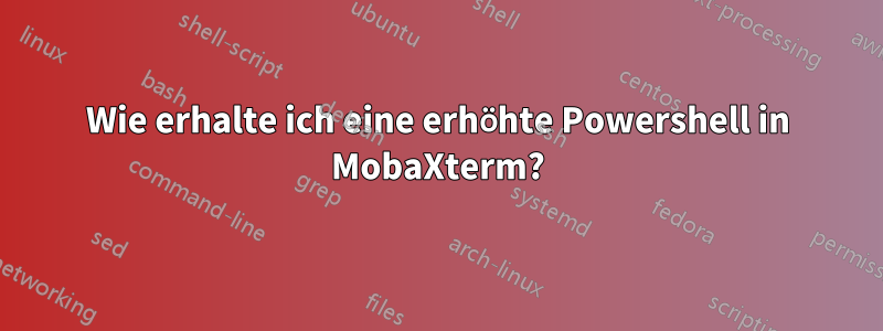 Wie erhalte ich eine erhöhte Powershell in MobaXterm?