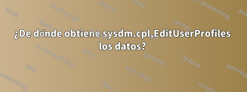 ¿De dónde obtiene sysdm.cpl,EditUserProfiles los datos?